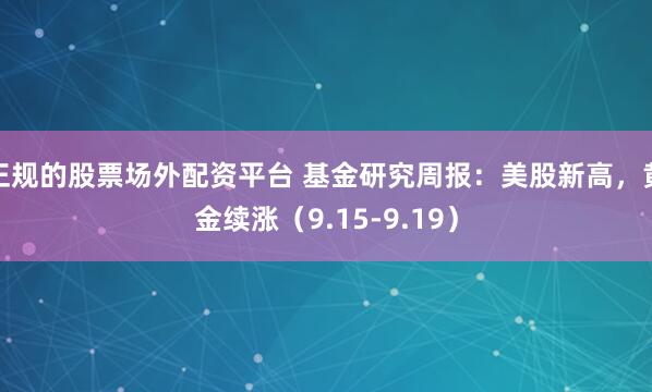 正规的股票场外配资平台 基金研究周报：美股新高，黄金续涨（9.15-9.19）