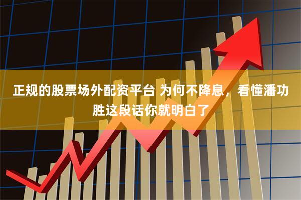 正规的股票场外配资平台 为何不降息，看懂潘功胜这段话你就明白了