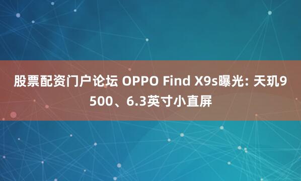 股票配资门户论坛 OPPO Find X9s曝光: 天玑9500、6.3英寸小直屏