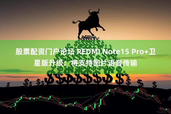 股票配资门户论坛 REDMI Note15 Pro+卫星版升级：将支持图片语音传输