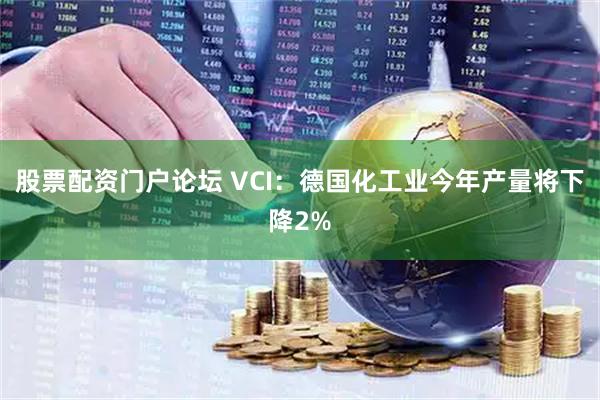 股票配资门户论坛 VCI：德国化工业今年产量将下降2%