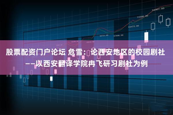 股票配资门户论坛 危雪：论西安地区的校园剧社 ——以西安翻译学院冉飞研习剧社为例