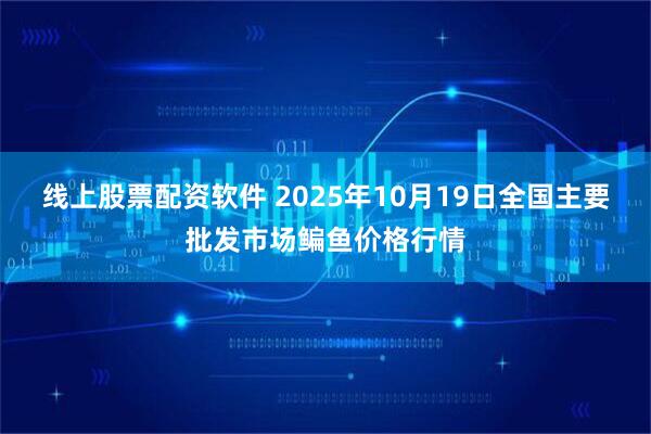 线上股票配资软件 2025年10月19日全国主要批发市场鳊鱼价格行情