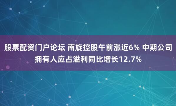 股票配资门户论坛 南旋控股午前涨近6% 中期公司拥有人应占溢利同比增长12.7%