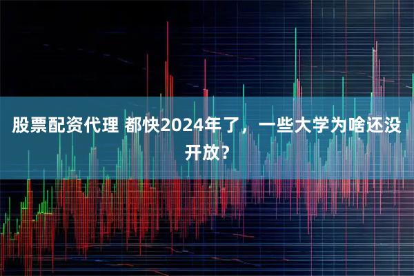 股票配资代理 都快2024年了，一些大学为啥还没开放？
