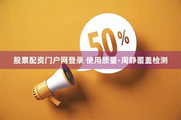 股票配资门户网登录 使用质量-周静覆盖检测