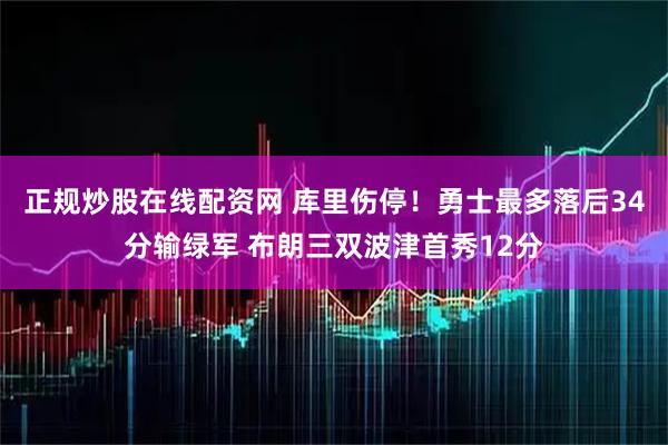 正规炒股在线配资网 库里伤停！勇士最多落后34分输绿军 布朗三双波津首秀12分