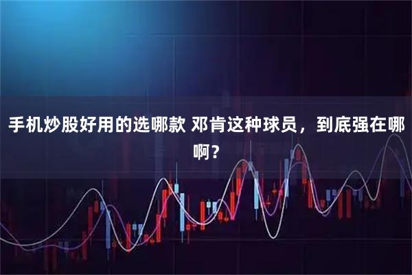 手机炒股好用的选哪款 邓肯这种球员，到底强在哪啊？