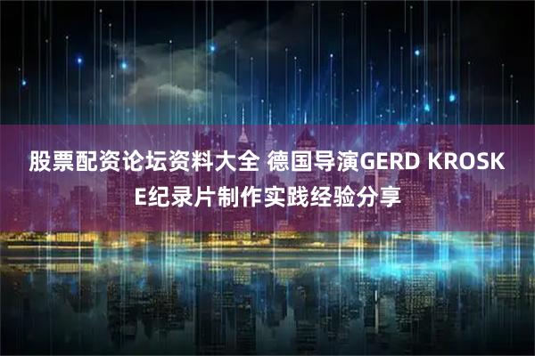 股票配资论坛资料大全 德国导演GERD KROSKE纪录片制作实践经验分享