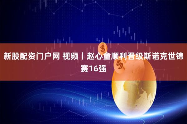新股配资门户网 视频丨赵心童顺利晋级斯诺克世锦赛16强